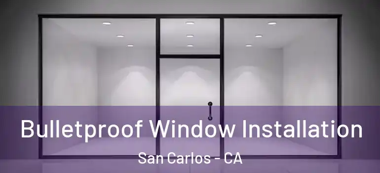  Bulletproof Window Installation San Carlos - CA